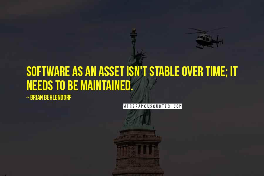 Brian Behlendorf Quotes: Software as an asset isn't stable over time; it needs to be maintained.