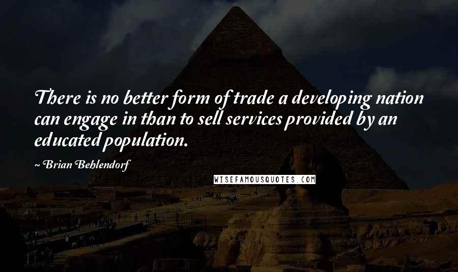 Brian Behlendorf Quotes: There is no better form of trade a developing nation can engage in than to sell services provided by an educated population.