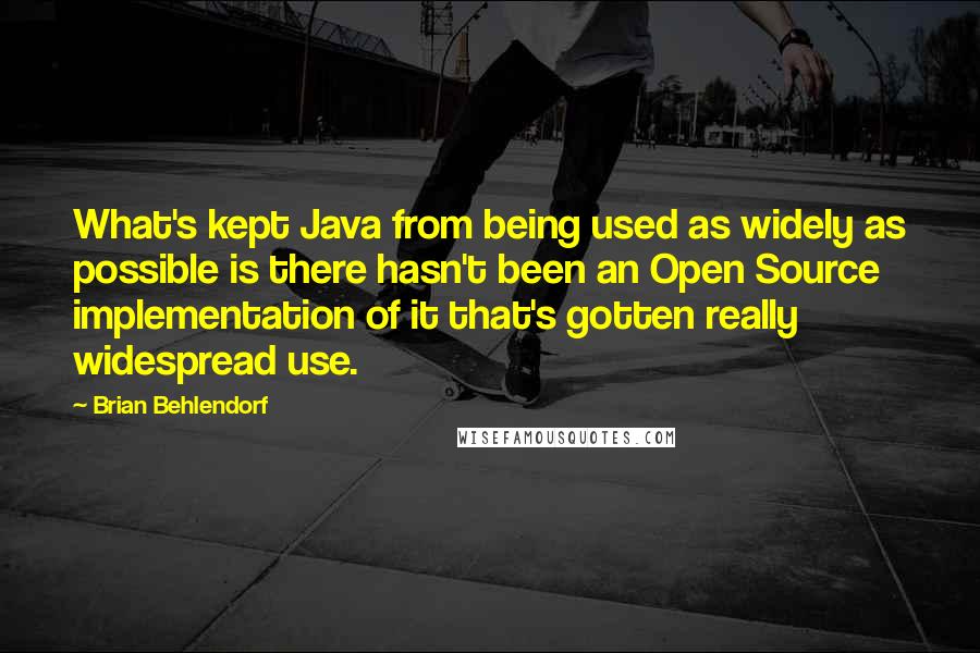 Brian Behlendorf Quotes: What's kept Java from being used as widely as possible is there hasn't been an Open Source implementation of it that's gotten really widespread use.