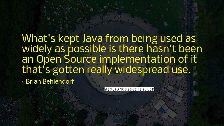 Brian Behlendorf Quotes: What's kept Java from being used as widely as possible is there hasn't been an Open Source implementation of it that's gotten really widespread use.