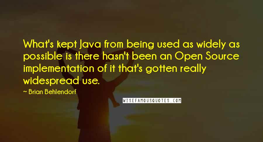 Brian Behlendorf Quotes: What's kept Java from being used as widely as possible is there hasn't been an Open Source implementation of it that's gotten really widespread use.