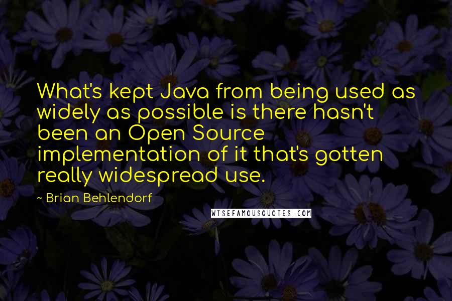 Brian Behlendorf Quotes: What's kept Java from being used as widely as possible is there hasn't been an Open Source implementation of it that's gotten really widespread use.