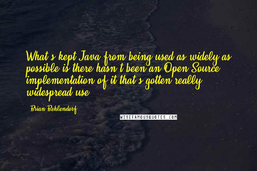 Brian Behlendorf Quotes: What's kept Java from being used as widely as possible is there hasn't been an Open Source implementation of it that's gotten really widespread use.