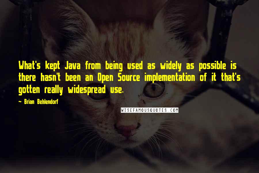 Brian Behlendorf Quotes: What's kept Java from being used as widely as possible is there hasn't been an Open Source implementation of it that's gotten really widespread use.