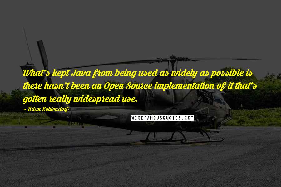 Brian Behlendorf Quotes: What's kept Java from being used as widely as possible is there hasn't been an Open Source implementation of it that's gotten really widespread use.