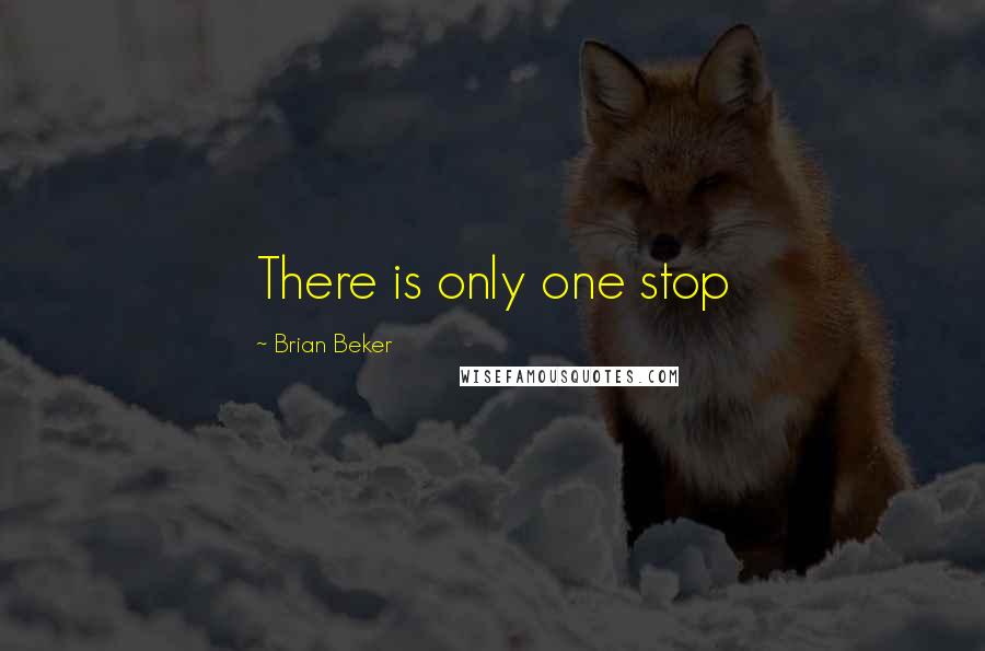 Brian Beker Quotes: There is only one stop