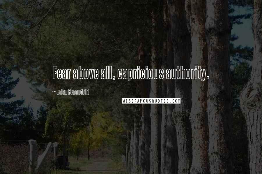 Brian Bennudriti Quotes: Fear above all, capricious authority.