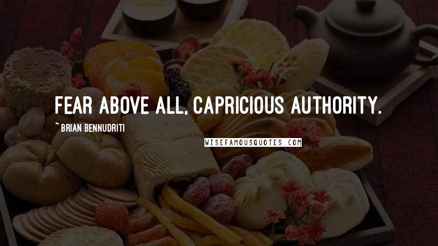 Brian Bennudriti Quotes: Fear above all, capricious authority.