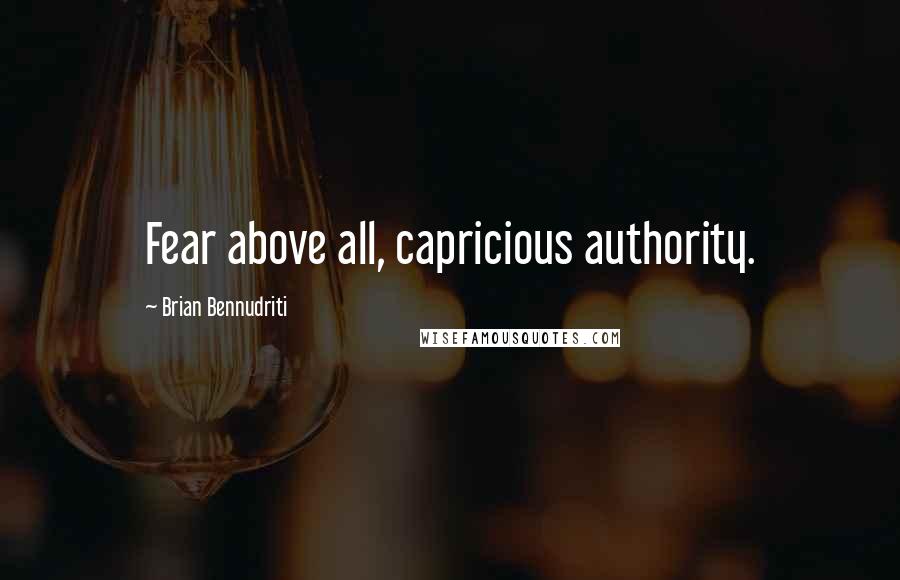 Brian Bennudriti Quotes: Fear above all, capricious authority.