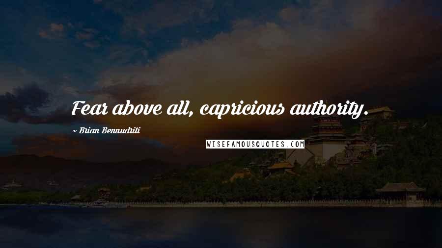 Brian Bennudriti Quotes: Fear above all, capricious authority.