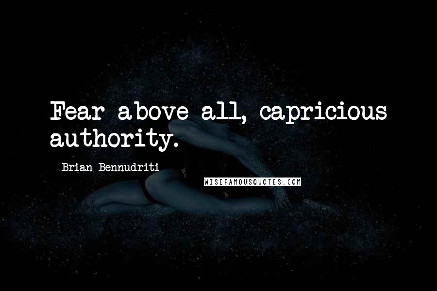 Brian Bennudriti Quotes: Fear above all, capricious authority.