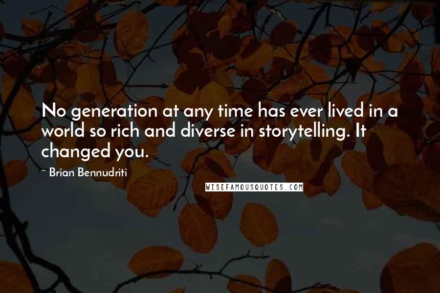 Brian Bennudriti Quotes: No generation at any time has ever lived in a world so rich and diverse in storytelling. It changed you.