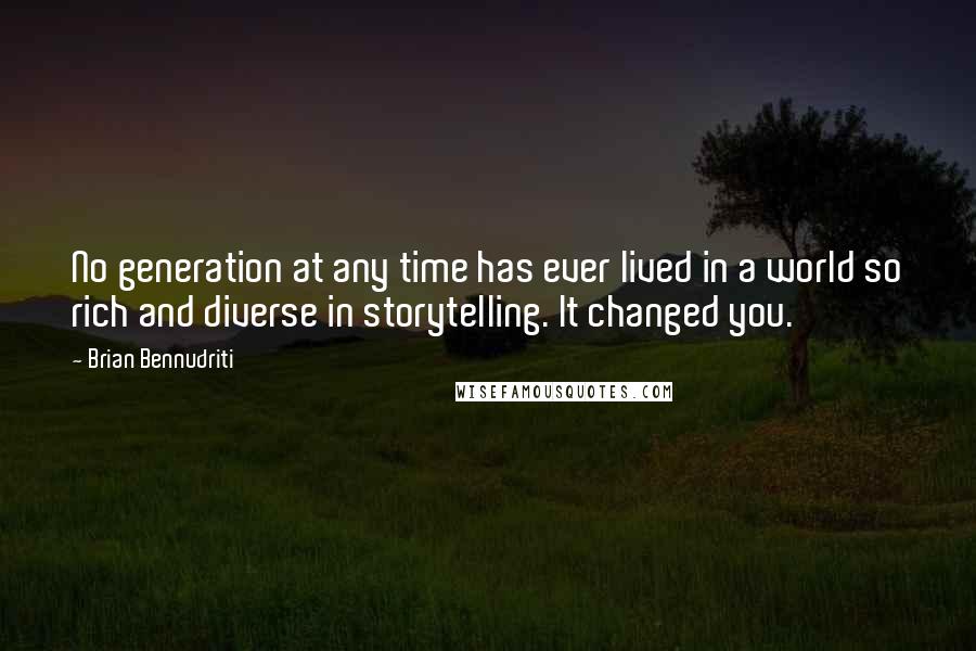 Brian Bennudriti Quotes: No generation at any time has ever lived in a world so rich and diverse in storytelling. It changed you.