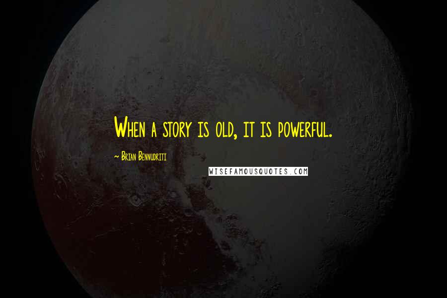 Brian Bennudriti Quotes: When a story is old, it is powerful.