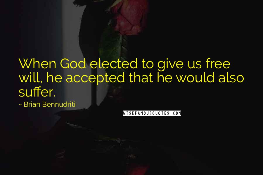 Brian Bennudriti Quotes: When God elected to give us free will, he accepted that he would also suffer.