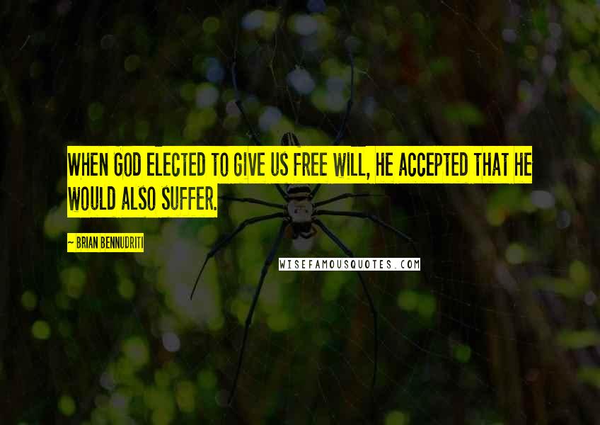 Brian Bennudriti Quotes: When God elected to give us free will, he accepted that he would also suffer.