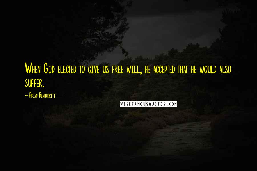 Brian Bennudriti Quotes: When God elected to give us free will, he accepted that he would also suffer.