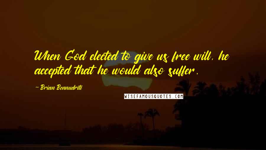 Brian Bennudriti Quotes: When God elected to give us free will, he accepted that he would also suffer.