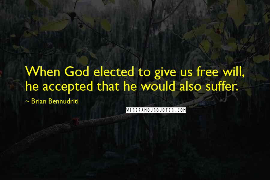 Brian Bennudriti Quotes: When God elected to give us free will, he accepted that he would also suffer.