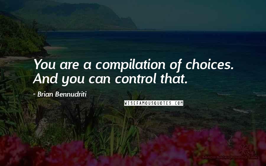 Brian Bennudriti Quotes: You are a compilation of choices. And you can control that.