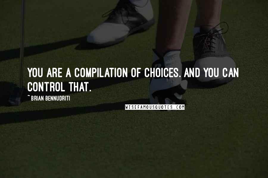 Brian Bennudriti Quotes: You are a compilation of choices. And you can control that.