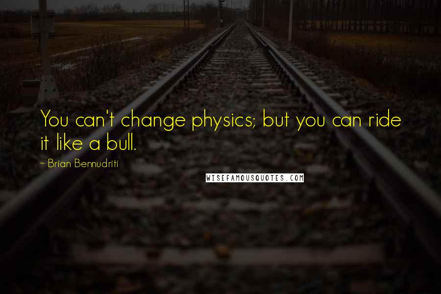 Brian Bennudriti Quotes: You can't change physics; but you can ride it like a bull.