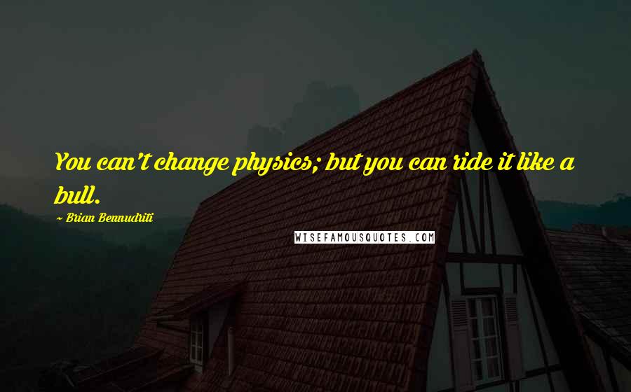 Brian Bennudriti Quotes: You can't change physics; but you can ride it like a bull.