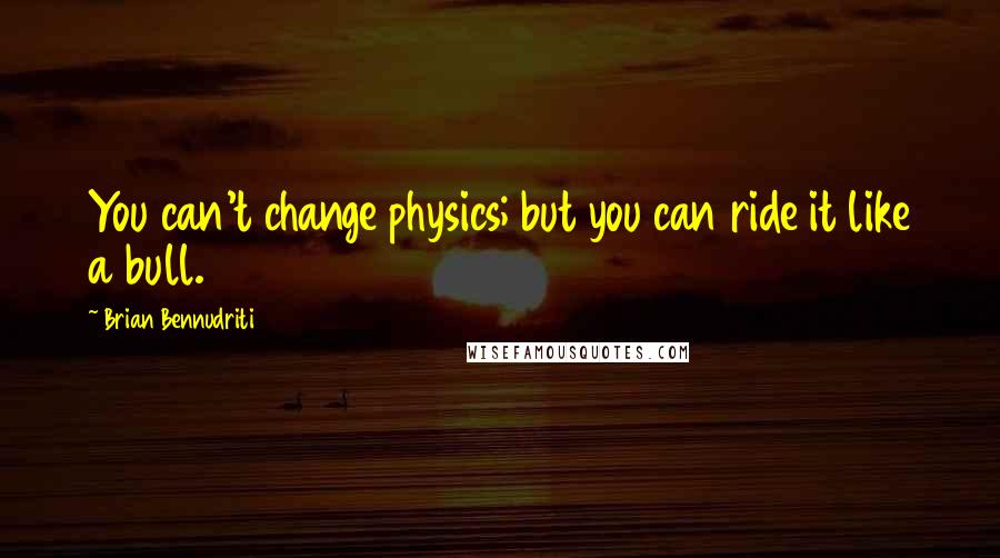 Brian Bennudriti Quotes: You can't change physics; but you can ride it like a bull.