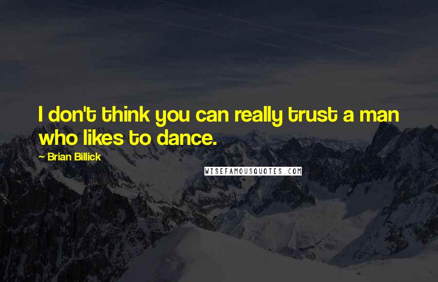 Brian Billick Quotes: I don't think you can really trust a man who likes to dance.