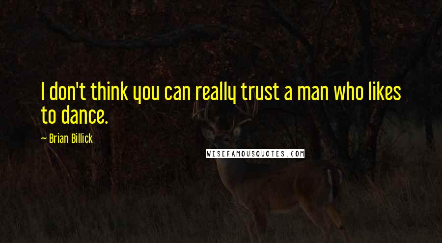 Brian Billick Quotes: I don't think you can really trust a man who likes to dance.