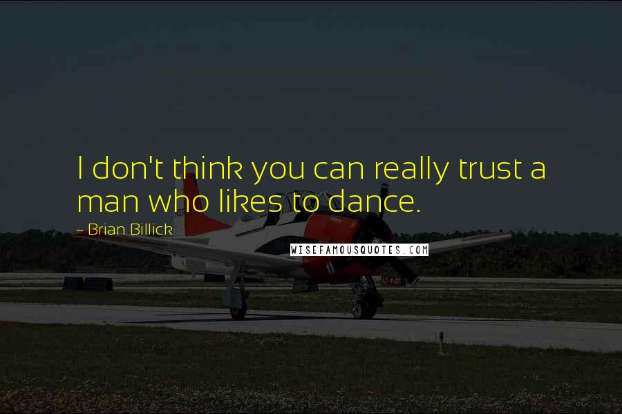 Brian Billick Quotes: I don't think you can really trust a man who likes to dance.