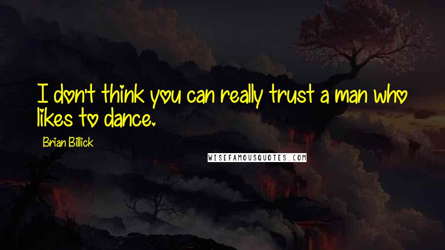 Brian Billick Quotes: I don't think you can really trust a man who likes to dance.