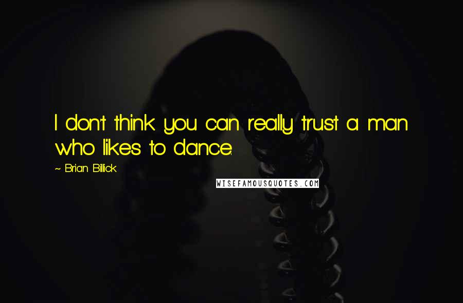 Brian Billick Quotes: I don't think you can really trust a man who likes to dance.