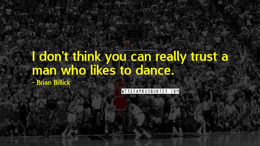 Brian Billick Quotes: I don't think you can really trust a man who likes to dance.