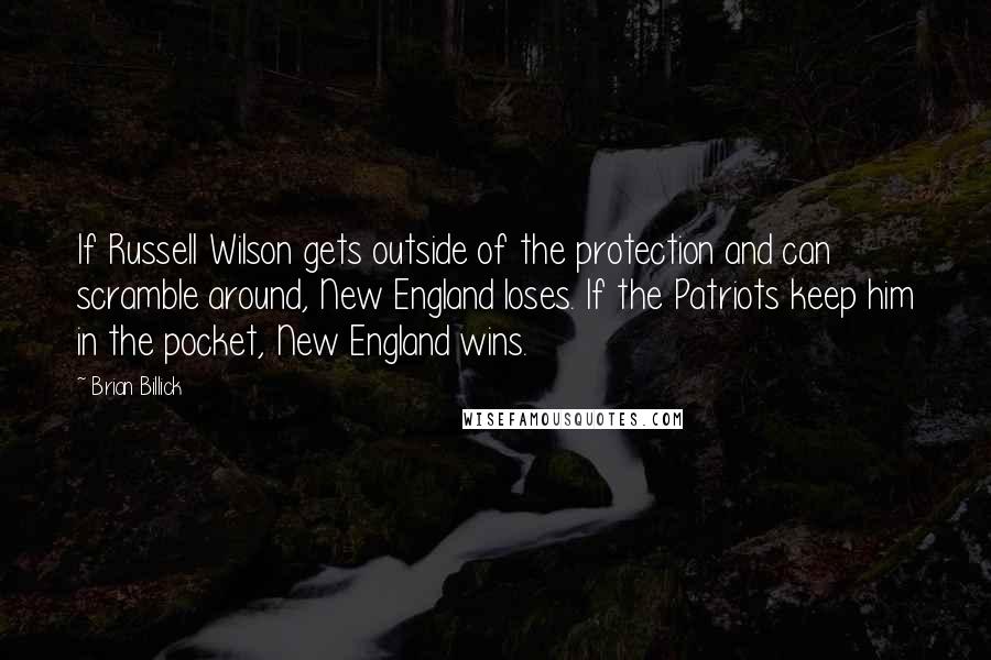 Brian Billick Quotes: If Russell Wilson gets outside of the protection and can scramble around, New England loses. If the Patriots keep him in the pocket, New England wins.