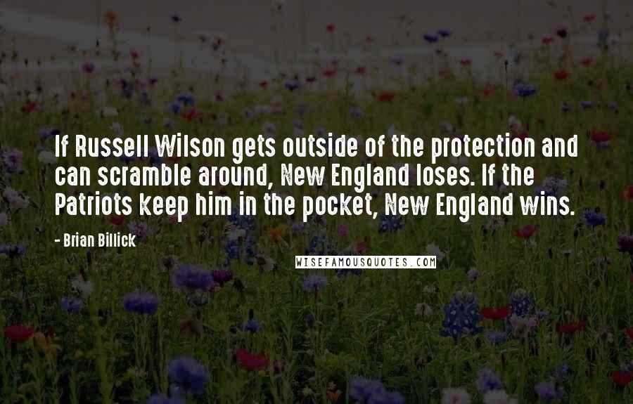 Brian Billick Quotes: If Russell Wilson gets outside of the protection and can scramble around, New England loses. If the Patriots keep him in the pocket, New England wins.