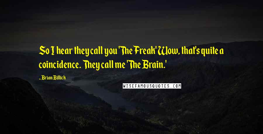 Brian Billick Quotes: So I hear they call you 'The Freak' Wow, that's quite a coincidence. They call me 'The Brain.'