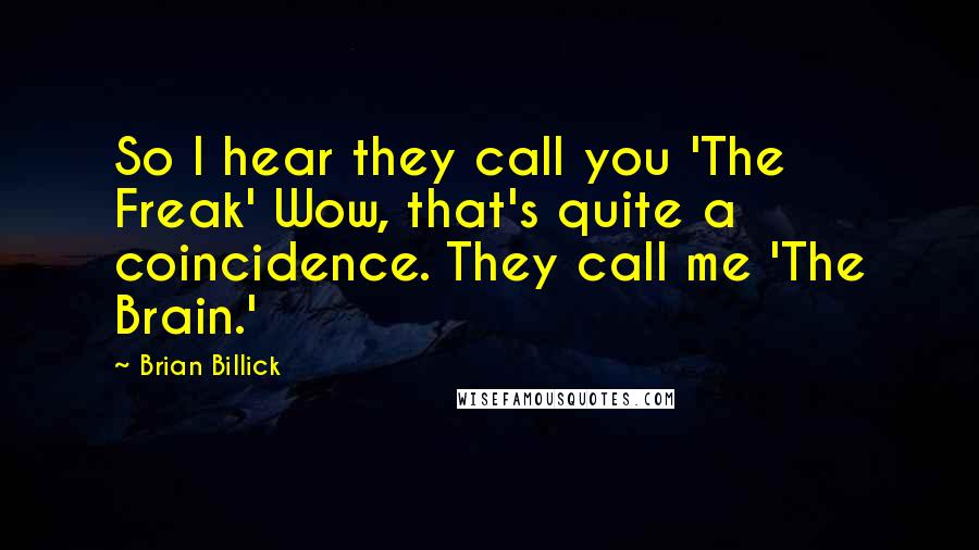 Brian Billick Quotes: So I hear they call you 'The Freak' Wow, that's quite a coincidence. They call me 'The Brain.'