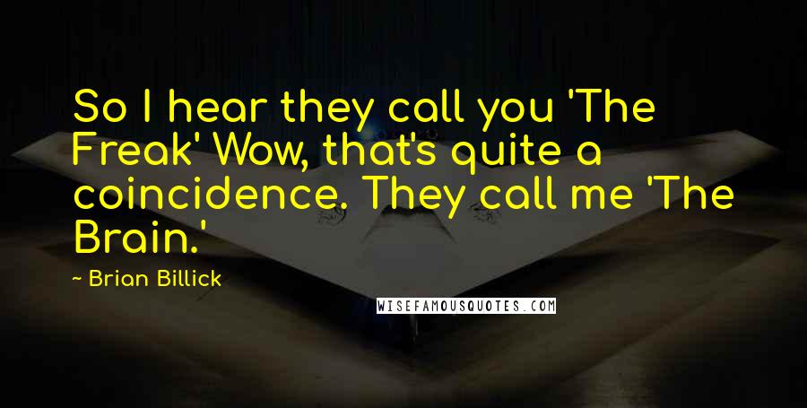 Brian Billick Quotes: So I hear they call you 'The Freak' Wow, that's quite a coincidence. They call me 'The Brain.'