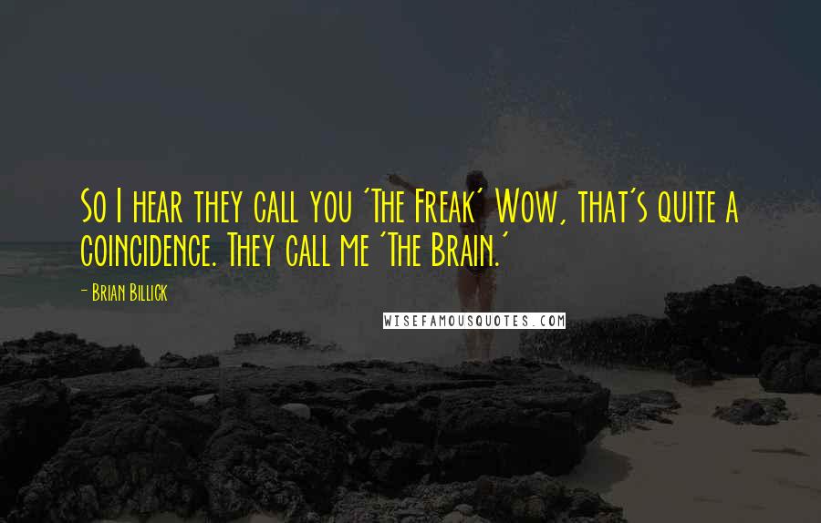 Brian Billick Quotes: So I hear they call you 'The Freak' Wow, that's quite a coincidence. They call me 'The Brain.'