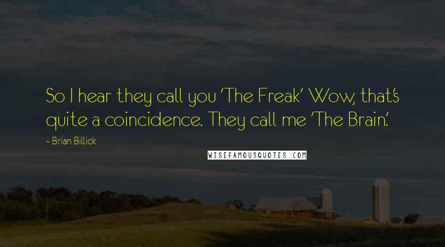 Brian Billick Quotes: So I hear they call you 'The Freak' Wow, that's quite a coincidence. They call me 'The Brain.'