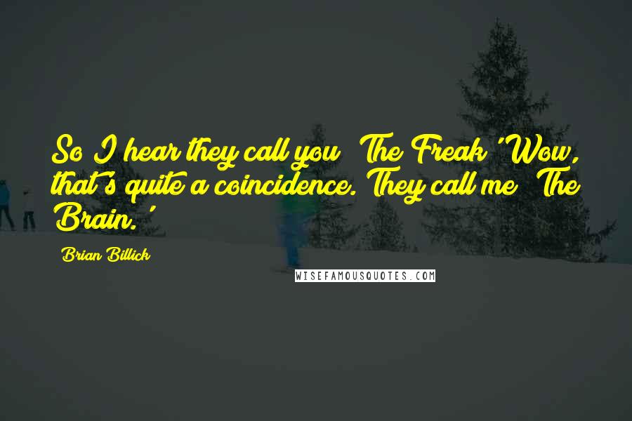 Brian Billick Quotes: So I hear they call you 'The Freak' Wow, that's quite a coincidence. They call me 'The Brain.'