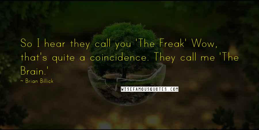 Brian Billick Quotes: So I hear they call you 'The Freak' Wow, that's quite a coincidence. They call me 'The Brain.'