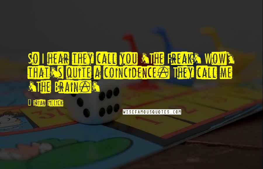 Brian Billick Quotes: So I hear they call you 'The Freak' Wow, that's quite a coincidence. They call me 'The Brain.'