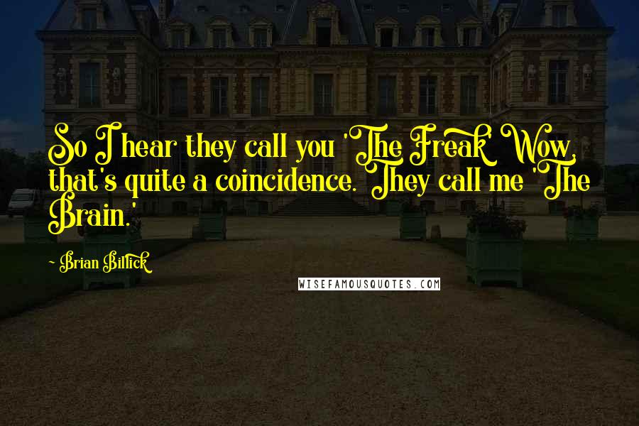 Brian Billick Quotes: So I hear they call you 'The Freak' Wow, that's quite a coincidence. They call me 'The Brain.'