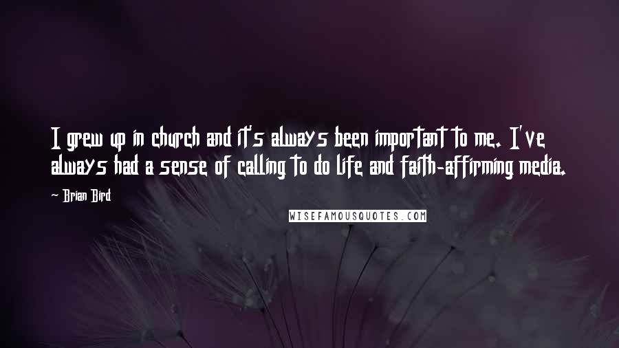 Brian Bird Quotes: I grew up in church and it's always been important to me. I've always had a sense of calling to do life and faith-affirming media.