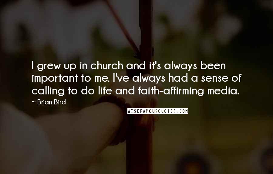 Brian Bird Quotes: I grew up in church and it's always been important to me. I've always had a sense of calling to do life and faith-affirming media.