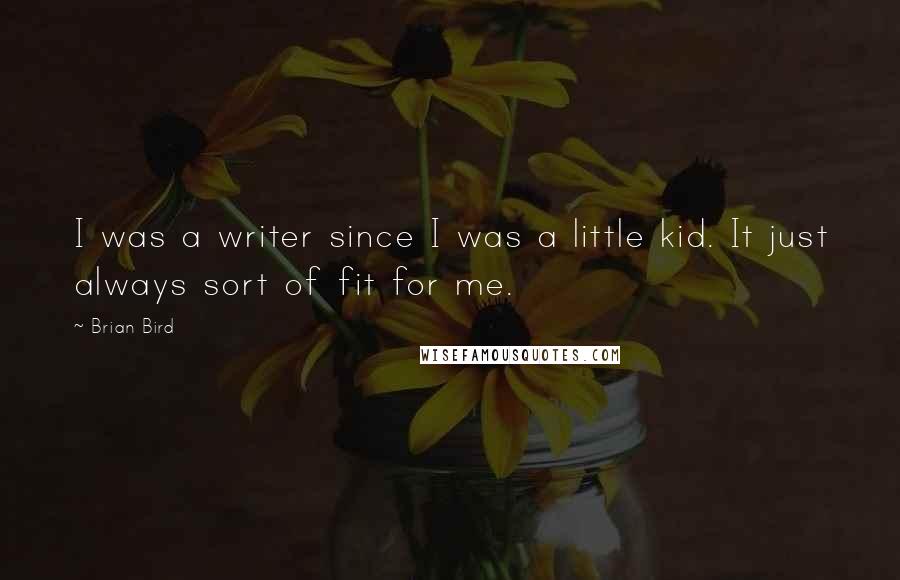 Brian Bird Quotes: I was a writer since I was a little kid. It just always sort of fit for me.