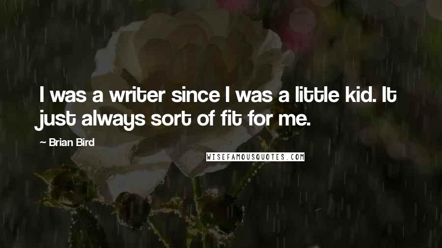 Brian Bird Quotes: I was a writer since I was a little kid. It just always sort of fit for me.