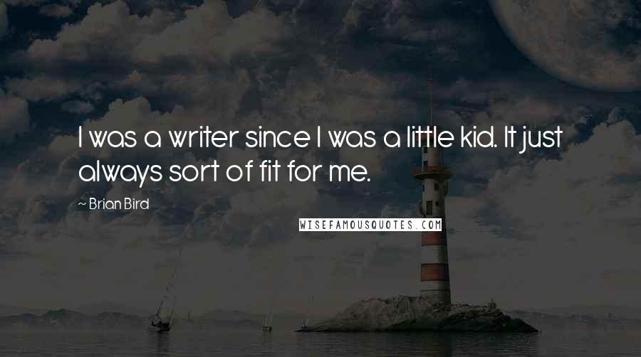Brian Bird Quotes: I was a writer since I was a little kid. It just always sort of fit for me.